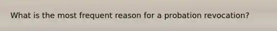 What is the most frequent reason for a probation revocation?