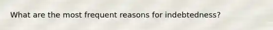 What are the most frequent reasons for indebtedness?