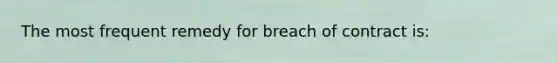 The most frequent remedy for breach of contract is: