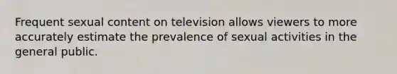 Frequent sexual content on television allows viewers to more accurately estimate the prevalence of sexual activities in the general public.