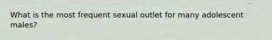 What is the most frequent sexual outlet for many adolescent males?