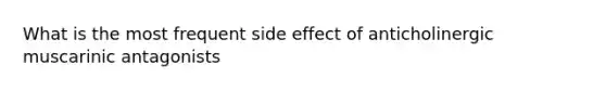 What is the most frequent side effect of anticholinergic muscarinic antagonists