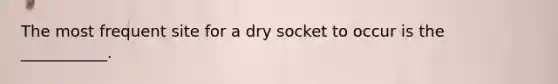 The most frequent site for a dry socket to occur is the ___________.