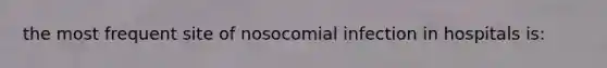 the most frequent site of nosocomial infection in hospitals is: