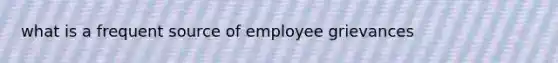 what is a frequent source of employee grievances