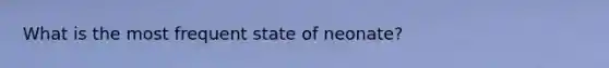 What is the most frequent state of neonate?