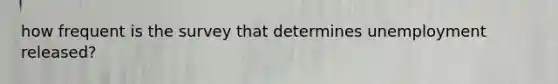 how frequent is the survey that determines unemployment released?