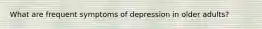 What are frequent symptoms of depression in older adults?