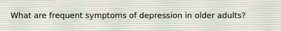 What are frequent symptoms of depression in older adults?