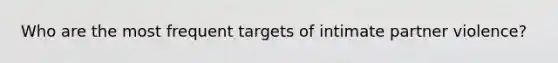 Who are the most frequent targets of intimate partner violence?