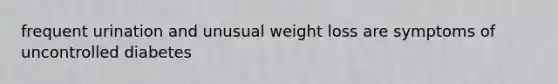 frequent urination and unusual weight loss are symptoms of uncontrolled diabetes