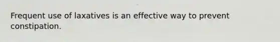 Frequent use of laxatives is an effective way to prevent constipation.