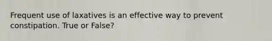 Frequent use of laxatives is an effective way to prevent constipation. True or False?