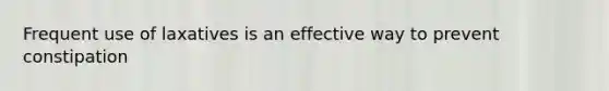 Frequent use of laxatives is an effective way to prevent constipation