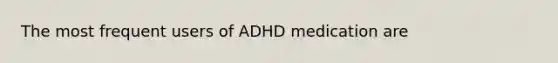 The most frequent users of ADHD medication are