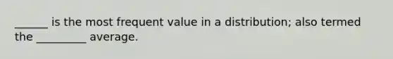 ______ is the most frequent value in a distribution; also termed the _________ average.