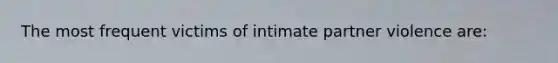 The most frequent victims of intimate partner violence are: