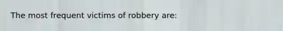 The most frequent victims of robbery are: