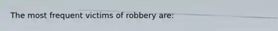 The most frequent victims of robbery are:​