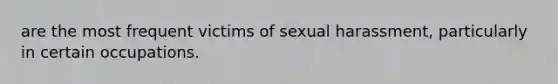 are the most frequent victims of sexual harassment, particularly in certain occupations.