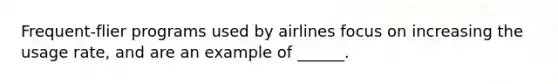 Frequent-flier programs used by airlines focus on increasing the usage rate, and are an example of ______.