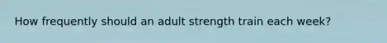 How frequently should an adult strength train each week?