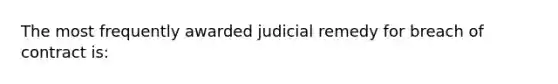 The most frequently awarded judicial remedy for breach of contract is: