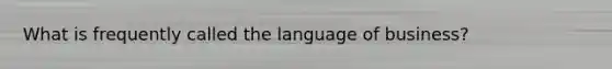 What is frequently called the language of business?