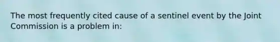 The most frequently cited cause of a sentinel event by the Joint Commission is a problem in: