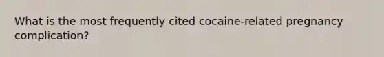 What is the most frequently cited cocaine-related pregnancy complication?