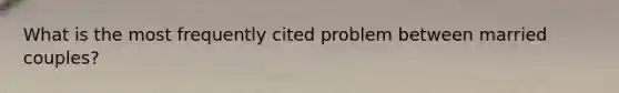 What is the most frequently cited problem between married couples?
