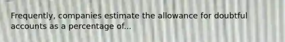 Frequently, companies estimate the allowance for doubtful accounts as a percentage of...