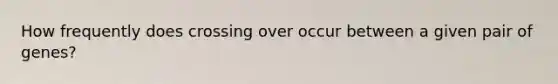 How frequently does crossing over occur between a given pair of genes?