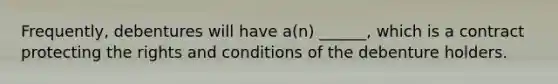 Frequently, debentures will have a(n) ______, which is a contract protecting the rights and conditions of the debenture holders.