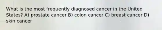 What is the most frequently diagnosed cancer in the United States? A) prostate cancer B) colon cancer C) breast cancer D) skin cancer