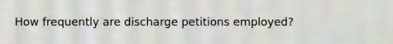 How frequently are discharge petitions employed?