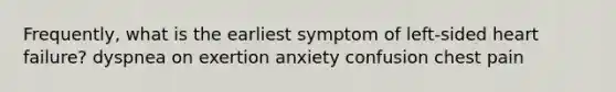 Frequently, what is the earliest symptom of left-sided heart failure? dyspnea on exertion anxiety confusion chest pain