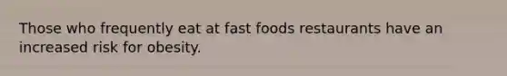 Those who frequently eat at fast foods restaurants have an increased risk for obesity.