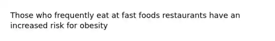 Those who frequently eat at fast foods restaurants have an increased risk for obesity