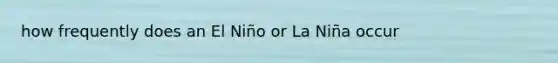 how frequently does an El Niño or La Niña occur