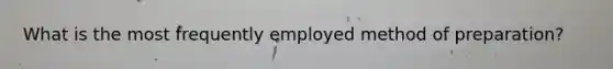 What is the most frequently employed method of preparation?