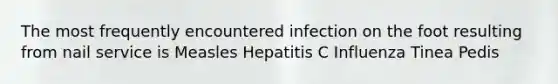 The most frequently encountered infection on the foot resulting from nail service is Measles Hepatitis C Influenza Tinea Pedis