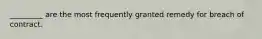 _________ are the most frequently granted remedy for breach of contract.