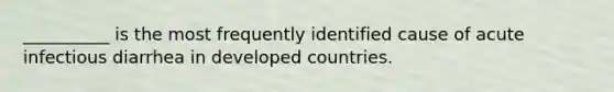 __________ is the most frequently identified cause of acute infectious diarrhea in developed countries.