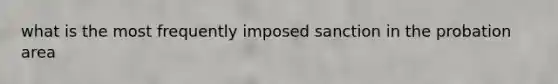 what is the most frequently imposed sanction in the probation area
