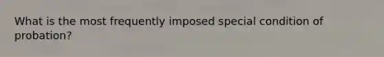 What is the most frequently imposed special condition of probation?