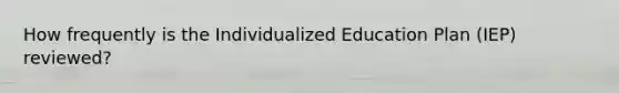 How frequently is the Individualized Education Plan (IEP) reviewed?