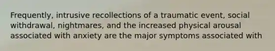 Frequently, intrusive recollections of a traumatic event, social withdrawal, nightmares, and the increased physical arousal associated with anxiety are the major symptoms associated with