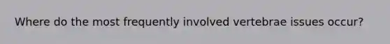 Where do the most frequently involved vertebrae issues occur?