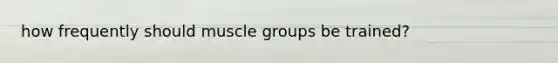 how frequently should muscle groups be trained?